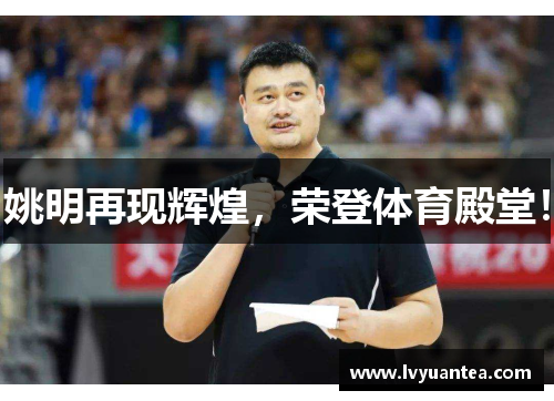 姚明再现辉煌，荣登体育殿堂！