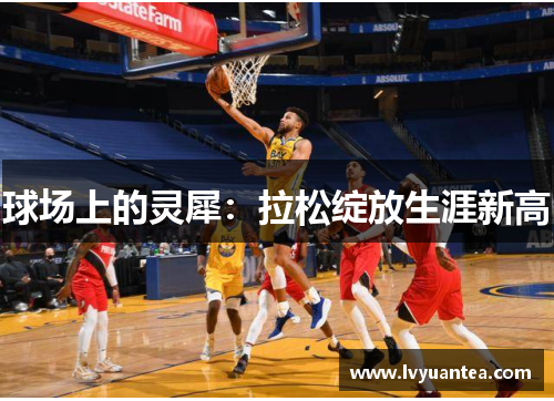 球场上的灵犀：拉松绽放生涯新高