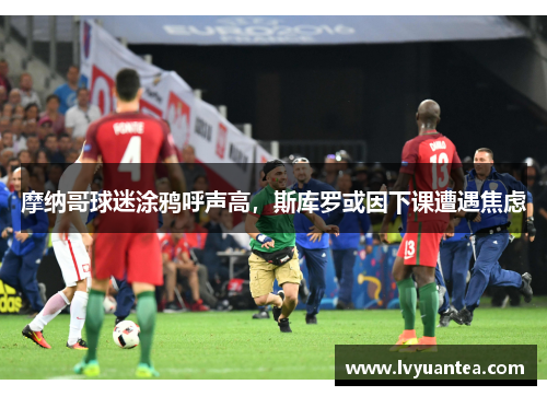 摩纳哥球迷涂鸦呼声高，斯库罗或因下课遭遇焦虑