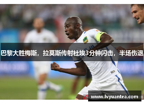 巴黎大胜梅斯，拉莫斯传射杜埃3分钟闪击，半场伤退