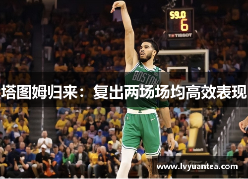 塔图姆归来：复出两场场均高效表现